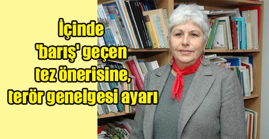 İçinde 'barış' geçen tez önerisine, terör genelgesi ayarı