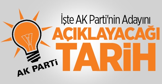İşte AK Parti'nin Adayını Açıklayacağı Tarih!