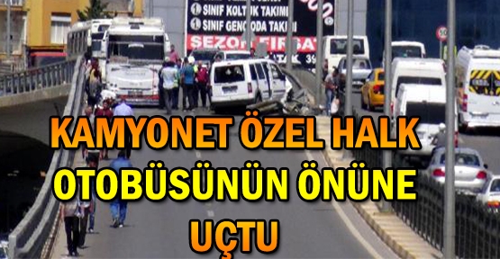 Kamyonet özel halk otobüsünün önüne uçtu