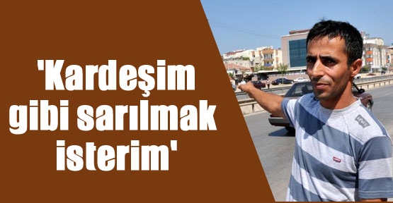 'Kardeşim gibi sarılmak isterim'