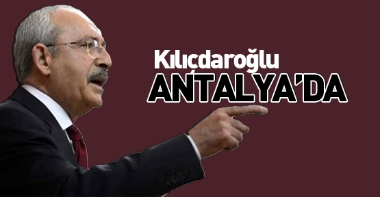 Kılıçdaroğlu Antalya'da