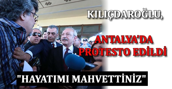 Kılıçdaroğlu, Antalya'da protesto edildi