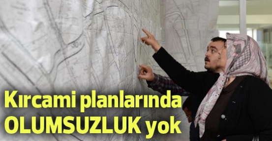 Kırcami planlarında olumsuzluk yok