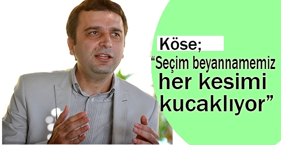 Köse; “Seçim beyannamemiz her kesimi kucaklıyor”