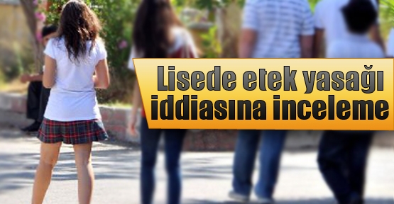 Lisede etek yasağı iddiasına inceleme