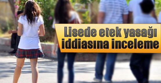 Lisede etek yasağı iddiasına inceleme