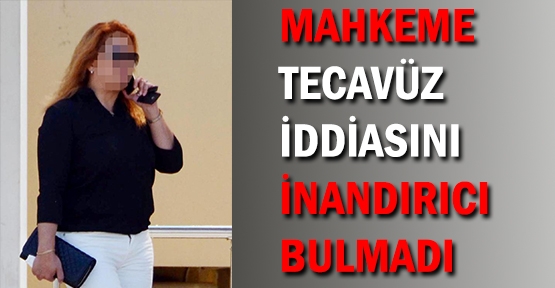 Mahkeme tecavüz iddiasını inandırıcı bulmadı