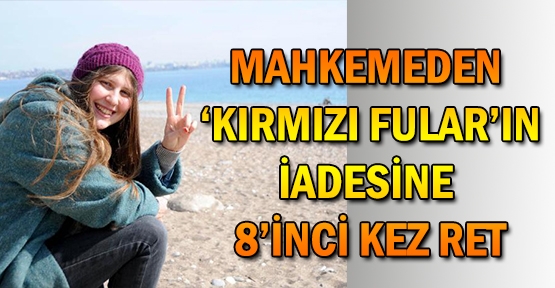 Mahkemeden 'kırmızı fular'ın iadesine 8'inci kez ret