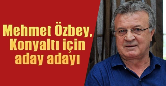 Mehmet Özbey, Konyaltı için aday adayı