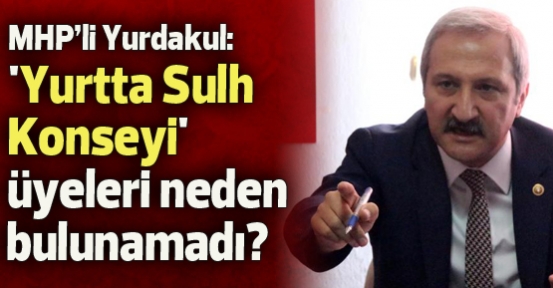 MHP'li Yurdakul: Yurtta Sulh Konseyi üyeleri neden bulunamadı