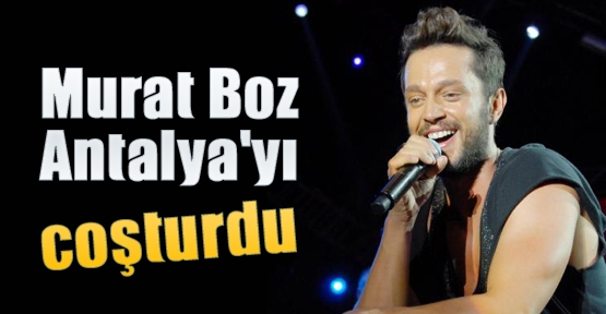 Murat Boz Antalya'yı coşturdu