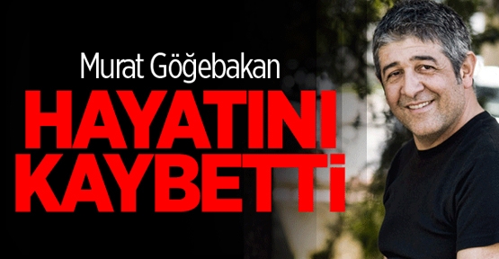 Murat Göğebakan Hayatını Kaybetti