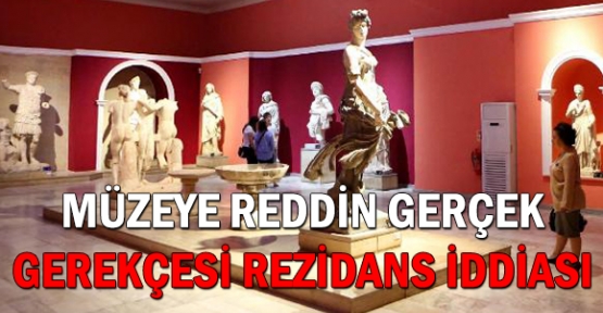 Müzeye reddin gerçek gerekçesi rezidans iddiası