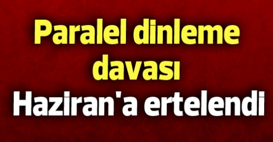 Paralel dinleme davası Haziran'a ertelendi
