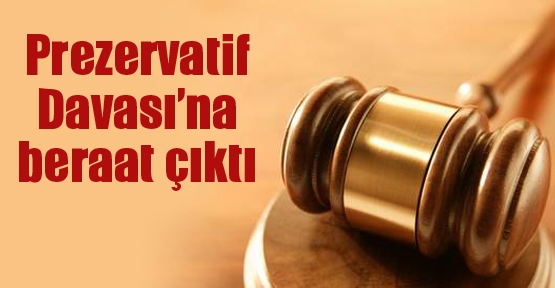 Prezervatif Davası’na beraat çıktı