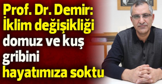 Prof. Dr. Demir: İklim değişikliği, domuz ve kuş gribini hayatımıza soktu