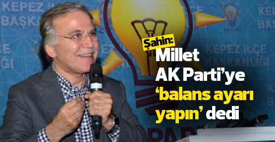Şahin: Millet AK Parti’ye ‘balans ayarı yapın’ dedi