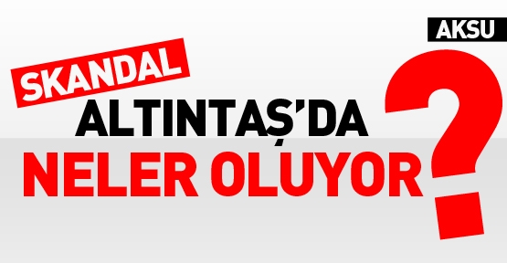 Skandal! Altıntaş'da neler oluyor?