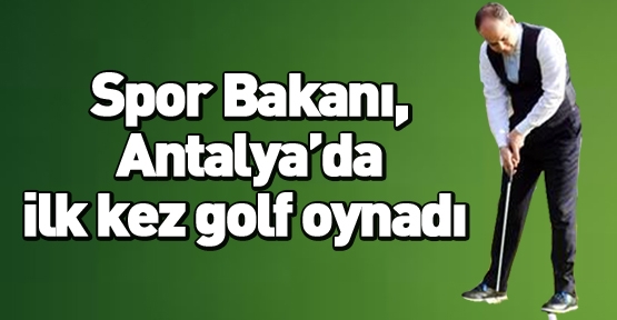 Spor Bakanı Antalya'da ilk kez golf oynadı