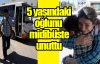 5 yaşındaki oğlunu midibüste unuttu