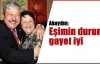 Akaydın: Eşimin durumu gayet iyi