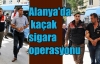 Alanya'da kaçak sigara operasyonu