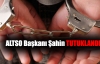ALTSO Başkanı Şahin tutuklandı