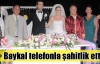 Baykal telefonla şahitlik etti