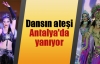 Dansın ateşi Antalya'da yanıyor