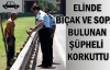 Elinde bıçak ve sopa bulunan şüpheli korkuttu