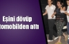 Eşini dövüp otomobilden attı