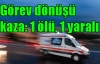 Görev dönüşü kaza: 1 ölü, 1 yaralı