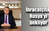 İhracatçılar Rusya'yı bekliyor