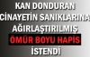 Kan donduran  cinayetin sanıklarına,  ağırlaştırılmış ömür boyu  hapis istendi