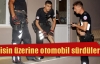 Polisin üzerine otomobil sürdüler