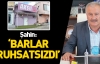 Şahin: 'Barlar ruhsatsızdı'