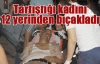 Tartıştığı kadını 12 yerinden bıçakladı