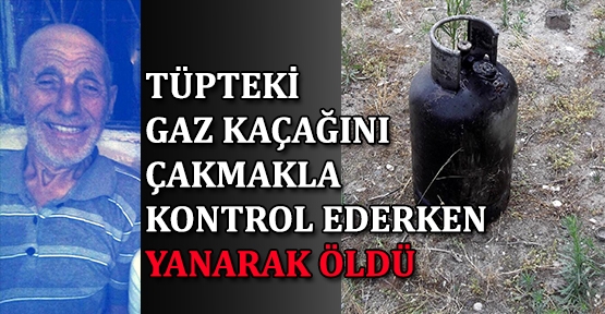 Tüpteki gaz kaçağını çakmakla kontrol ederken yanarak öldü