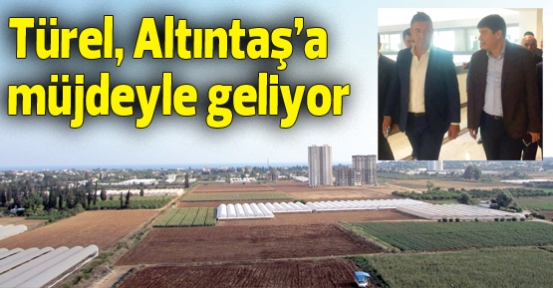 Türel, Altıntaş’a müjdeyle geliyor