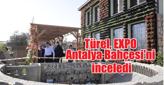 Türel, EXPO Antalya Bahçesi'ni inceledi