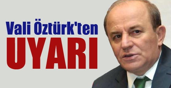 Vali Öztürk'ten UYARI