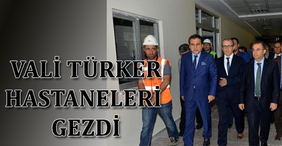 Vali Türker hastaneleri gezdi