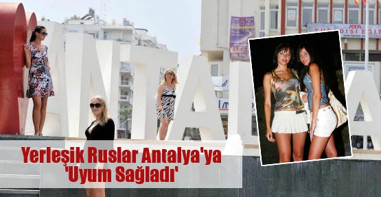 Yerleşik Ruslar Antalya'ya 'Uyum Sağladı'