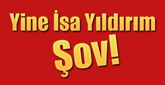 Yine İsa Yıldırım Şov!